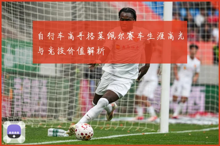 自行车高手格莱佩尔赛车生涯高光与竞技价值解析