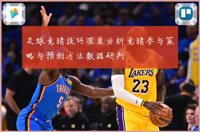 足球竞猜技巧深度分析竞猜参与策略与预测方法数据研判