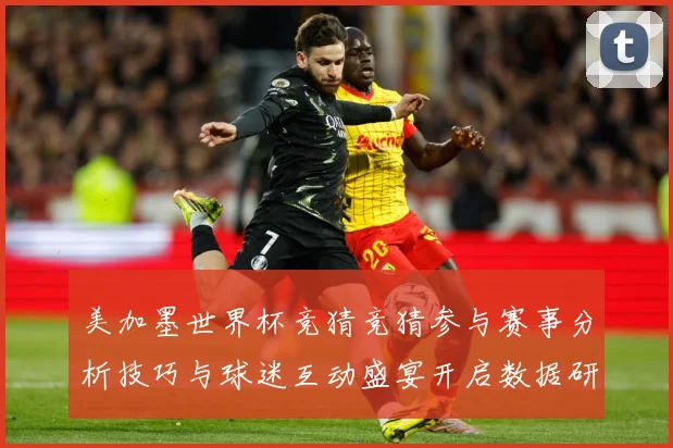 美加墨世界杯竞猜竞猜参与赛事分析技巧与球迷互动盛宴开启数据研判