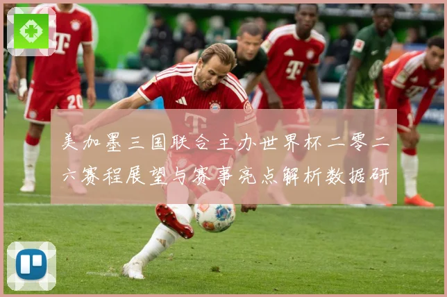 美加墨三国联合主办世界杯二零二六赛程展望与赛事亮点解析数据研判