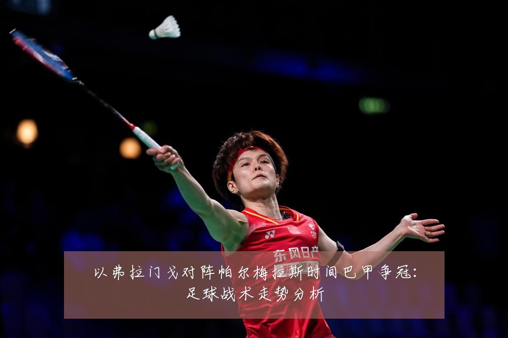 以弗拉门戈对阵帕尔梅拉斯时间巴甲争冠:足球战术走势分析