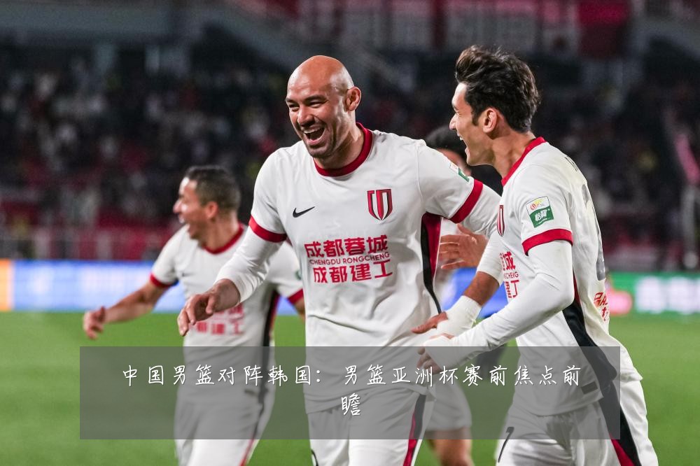 中国男篮对阵韩国:男篮亚洲杯赛前焦点前瞻