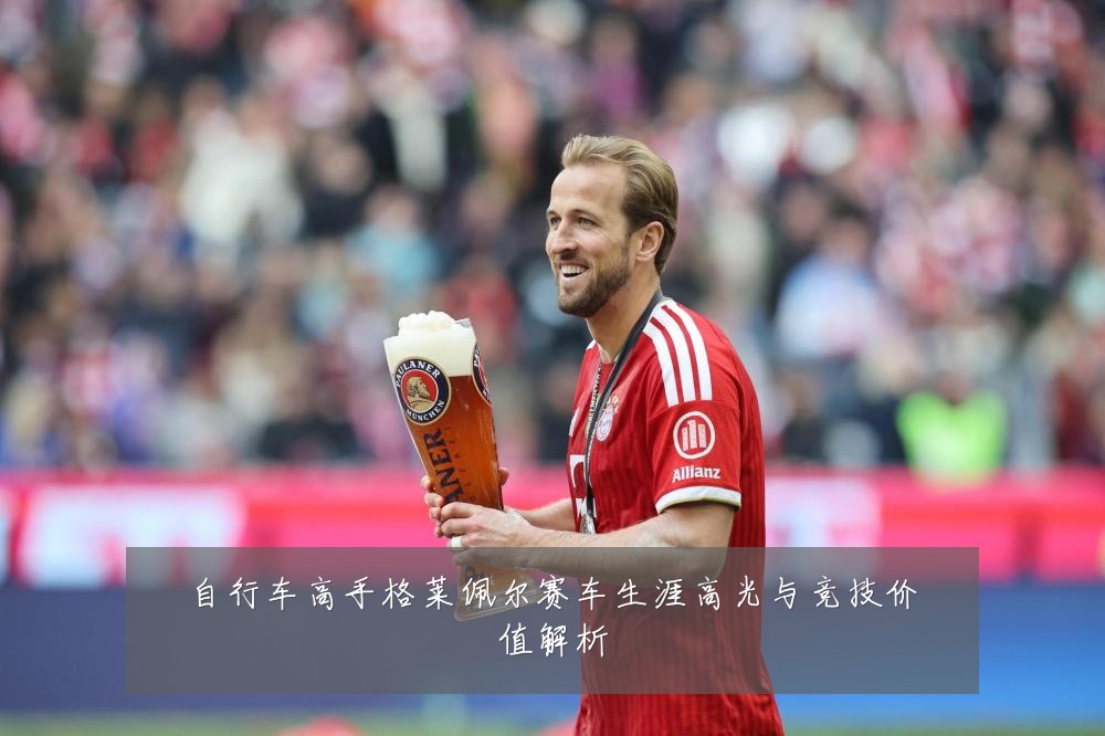 自行车高手格莱佩尔赛车生涯高光与竞技价值解析