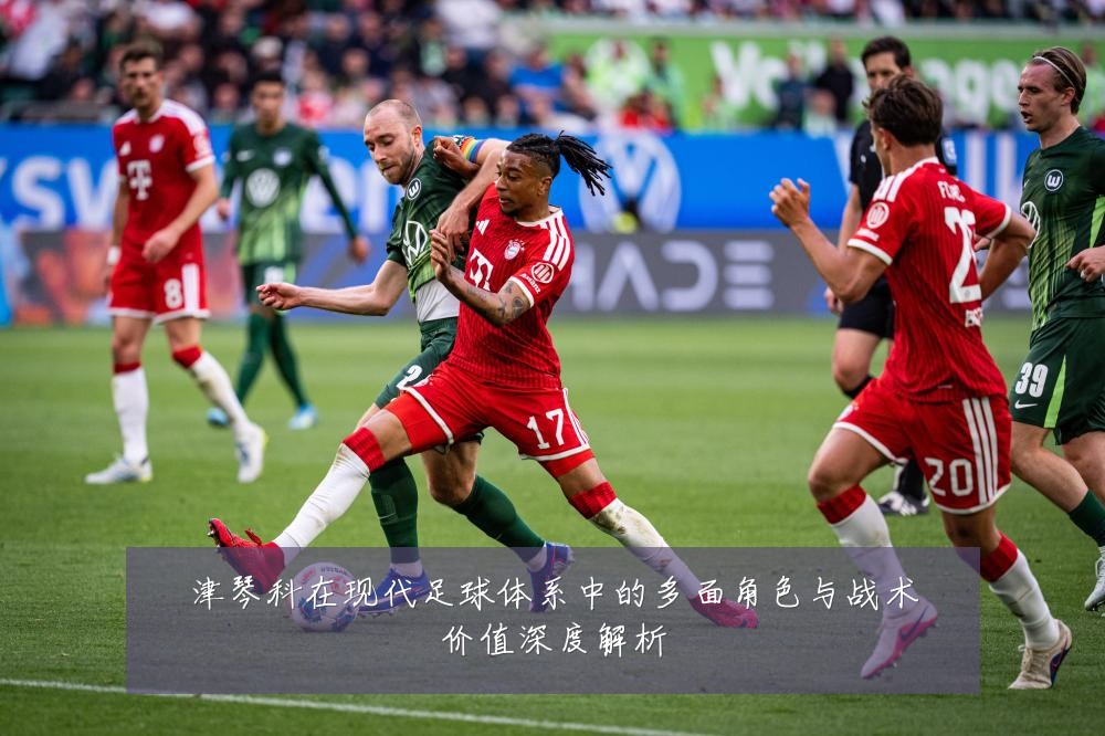 津琴科在现代足球体系中的多面角色与战术价值深度解析
