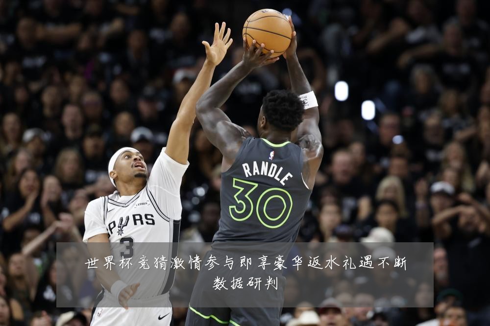 世界杯竞猜激情参与即享豪华返水礼遇不断数据研判
