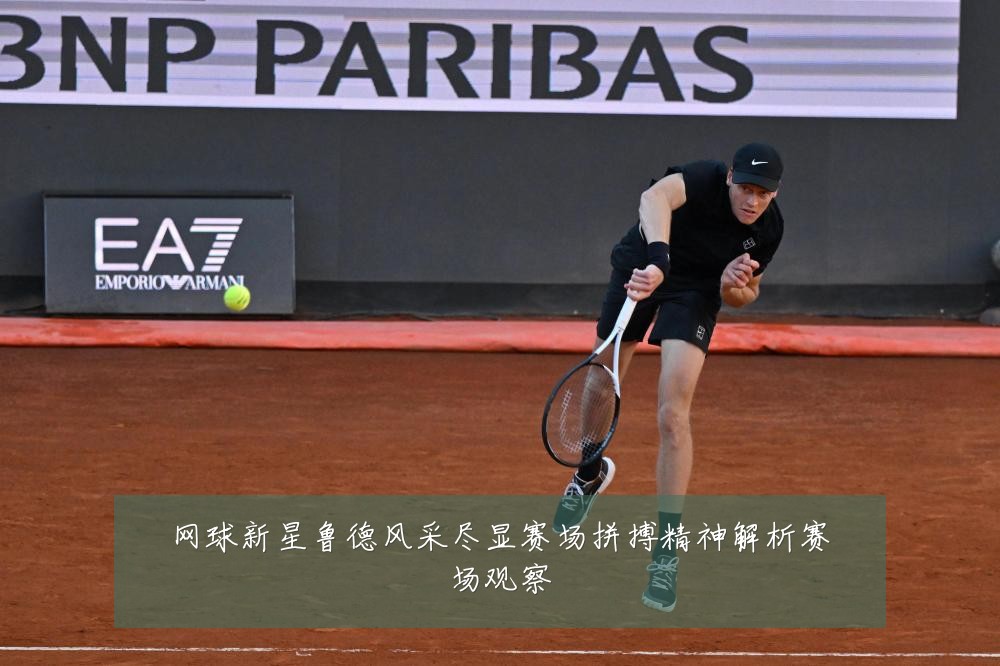 网球新星鲁德风采尽显赛场拼搏精神解析赛场观察