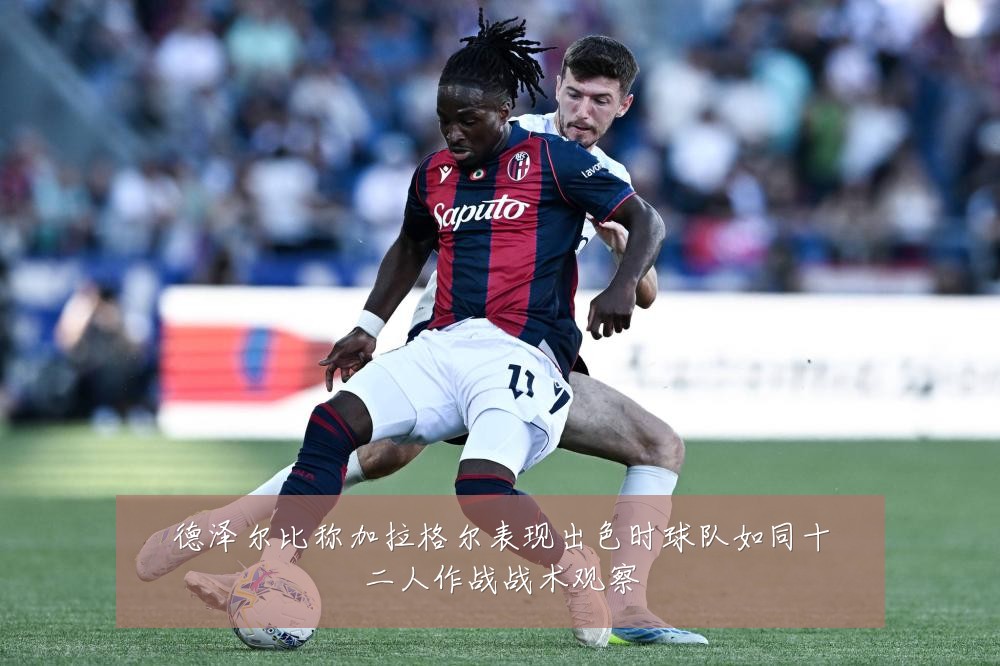 德泽尔比称加拉格尔表现出色时球队如同十二人作战战术观察